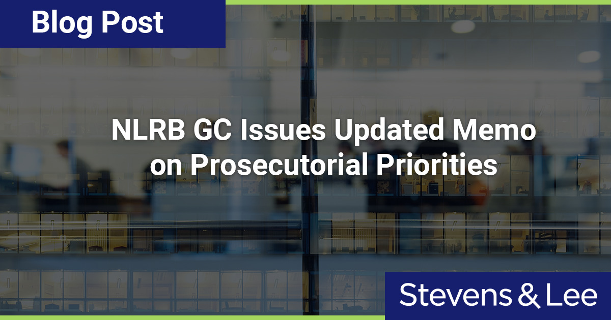 NLRB GC Issues Updated Memo On Prosecutorial Priorities - Stevens & Lee