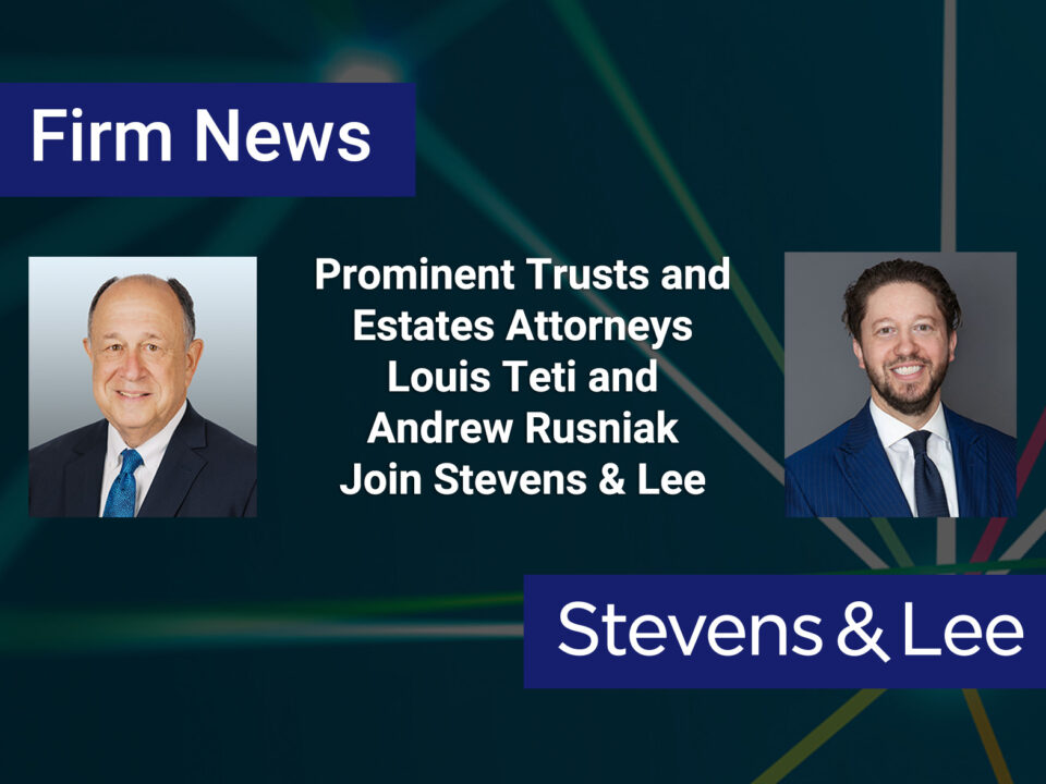 Prominent Trusts and Estates Attorneys Louis Teti and Andrew Rusniak Join Stevens & Lee